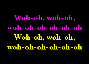 W 011- 011, woh- 011,
woh- 011- 011- 011- 011- 011
W 011- 011, woh- 011,
woh- 011- 011- 011- 011- 011