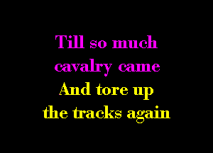 Till so much

cavalry came

And tore up
the hacks again

g