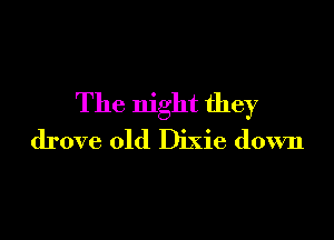 The night they

drove old Dixie down