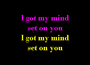 I got my mind
set on you

I got my mind

set on you