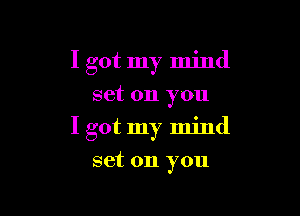 I got my mind
set on you

I got my mind

set on you