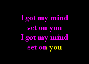 I got my mind
set on you

I got my mind

set on you