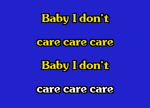 Baby I don't

care care care

Baby I don't

care care care