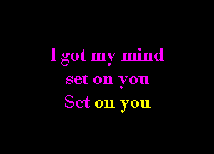 I got my mind
set on you

Set on you