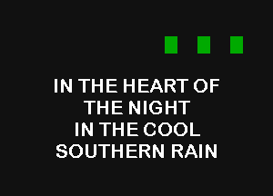 IN THE HEART OF

THE NIGHT
IN THE COOL
SOUTHERN RAIN