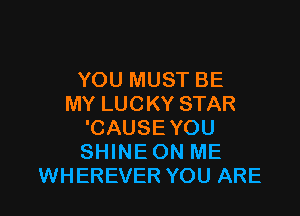 YOU MUST BE
MY LUCKY STAR

'CAUSE YOU
SHINE ON ME
WHEREVER YOU ARE