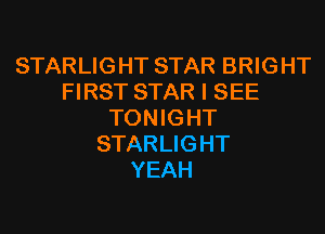 STARLIGHT STAR BRIGHT
FIRST STAR I SEE
TONIGHT
STARLIGHT
YEAH