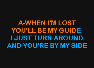 A-WHEN I'M LOST
YOU'LL BE MY GUIDE
IJUSTTURN AROUND

AND YOU'RE BY MY SIDE