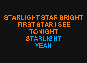 STARLIGHT STAR BRIGHT
FIRST STAR I SEE
TONIGHT
STARLIGHT
YEAH