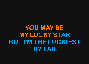 YOU MAY BE

MY LUCKY STAR
BUT I'M THE LUCKIEST
BY FAR