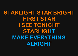 STARLIG HT STAR BRIG HT
FIRST STAR
I SEE TON IG HT
STARLIGHT
MAKE EVERYTHING
ALRIGHT