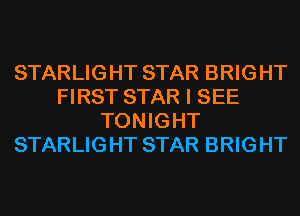 STARLIGHT STAR BRIGHT
FIRST STAR I SEE
TONIGHT
STARLIGHT STAR BRIGHT