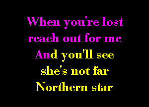 When you're lost
reach out for me
And you'll see

she's not far

Northern star I