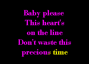 Baby please
This heart's

0n the line
Don't waste this
precious tilne