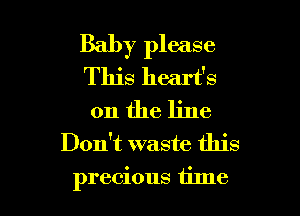 Baby please
This heart's

0n the line
Don't waste this
precious tilne