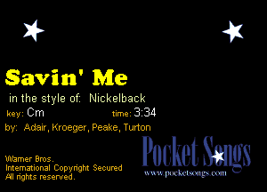 2?

Savin' Me

in the style of Nickelback
key Cm 1m 3 34
by, Adan, Kroeger. Peake, Turton

Warner Bros,
Imemational Copynght Secumd
M rights resentedv