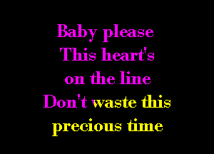 Baby please
This heart's

0n the line
Don't waste this
precious tilne