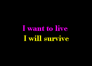 I want to live

I will survive