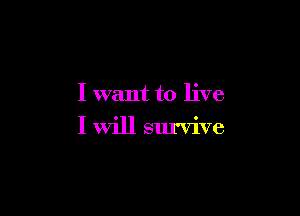 I want to live

I will survive