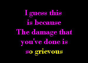 I guess this

is because

The damage that

you've done is

so grievous