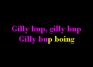 Gilly bup, gilly bup

Gilly bup boing