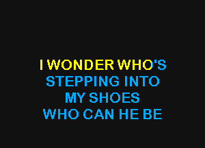 I WONDER WHO'S

STEPPING INTO
MY SHOES
WHO CAN HE BE