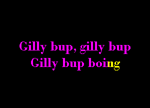 Gilly bup, gilly bup

Gilly bup boing