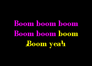 Boom boom boom
Boom boom boom

Boom yeah