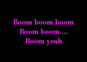 Boom boom boom

Boom boom....

Boom yeah