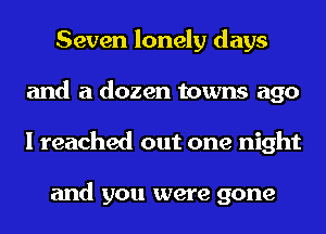 Seven lonely days
and a dozen towns ago
I reached out one night

and you were gone