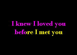 I knew I loved you

before I met you