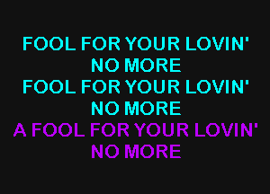 FOOL FOR YOUR LOVIN'
NO MORE
FOOL FOR YOUR LOVIN'

NO MORE