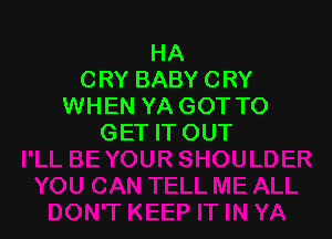 HA
CRY BABY CRY
WHEN YA GOT TO

GET IT OUT