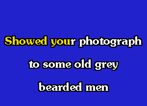 Showed your photograph

to some old grey

bearded men