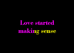Love started

maldng sense