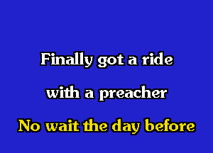 Finally got a ride

with a preacher

No wait the day before