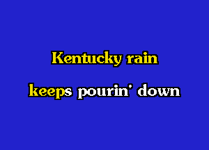 Kentucky rain

keeps pourin' down