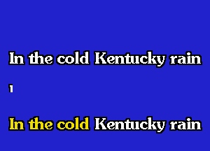 In the cold Kentucky rain

In the cold Kentucky rain