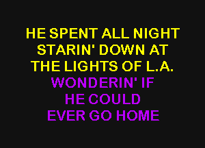 HE SPENT ALL NIGHT
STARIN' DOWN AT
THE LIGHTS OF LA.