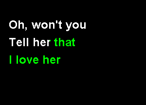 Oh, won't you
Tell her that

I love her