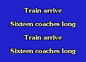 Train arrive
Sixteen coaches long

Train arrive

Sixteen coachas long I
