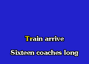 Train arrive

Sixteen coaches long