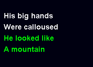 His big hands
Were calloused

He looked like
A mountain
