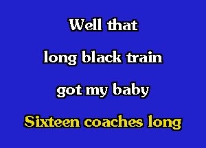 Well that

long black train

got my baby

Sixteen coaches long
