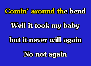 Comin' around the bend
Well it took my baby
but it never will again

No not again