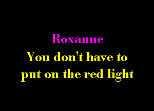 Roxanne

You don't have to

put on the red light