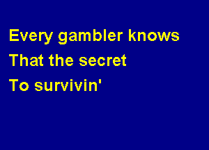 Every gambler knows
That the secret

To survivin'