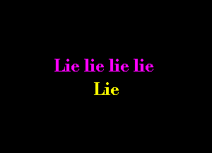 Lie lie lie lie

Lle