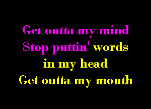 Get outta my mind
Stop putiin' words
in my head

Cet outta my mouth

mJ