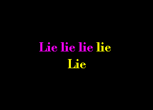 Lie lie lie lie

Lle